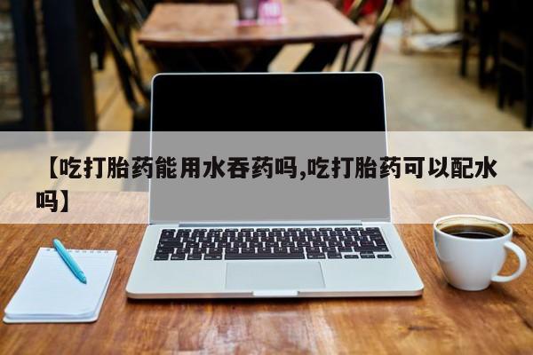米非司酮片网上药店购买方式【吃打胎药能用水吞药吗,吃打胎药可以配水吗】