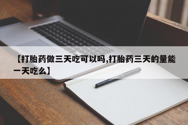 米非司酮片网上药店购买方式【打胎药做三天吃可以吗,打胎药三天的量能一天吃么】