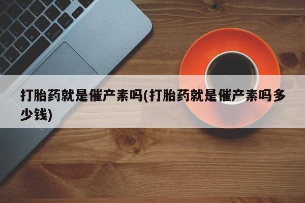 米非司酮片网上药店购买方式打胎药就是催产素吗(打胎药就是催产素吗多少钱)