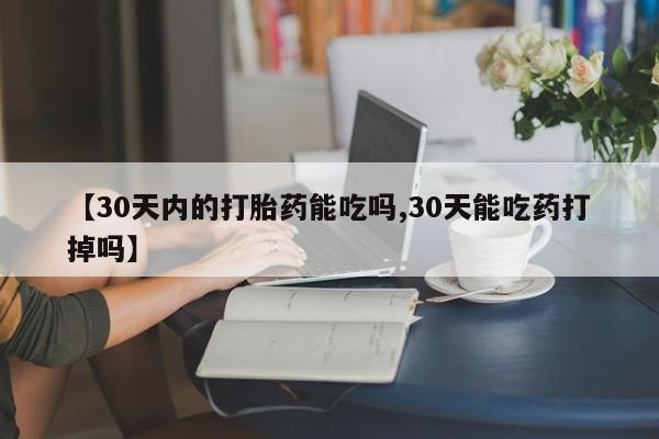 米非司酮片网上药店购买方式【30天内的打胎药能吃吗,30天能吃药打掉吗】