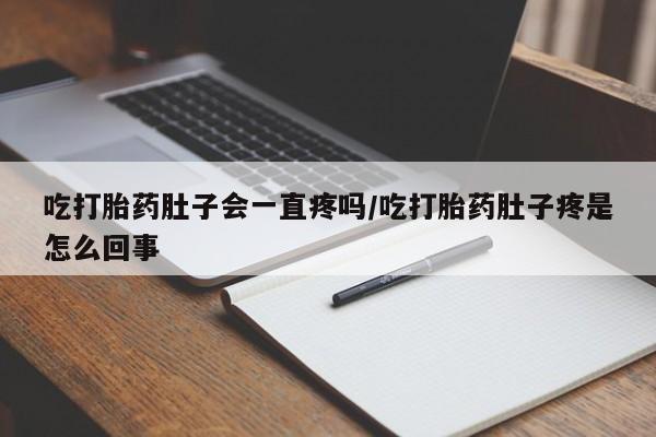 米非司酮片网上药店购买方式吃打胎药肚子会一直疼吗/吃打胎药肚子疼是怎么回事