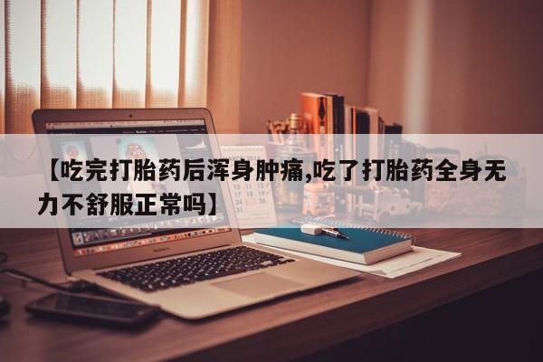 米非司酮片网上药店购买方式【吃完打胎药后浑身肿痛,吃了打胎药全身无力不舒服正常吗】