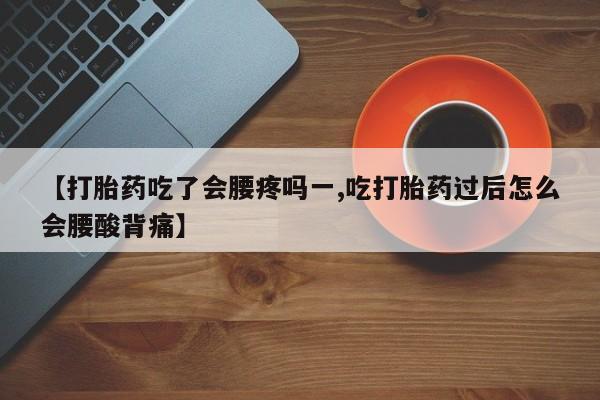 米非司酮片网上药店购买方式【打胎药吃了会腰疼吗一,吃打胎药过后怎么会腰酸背痛】