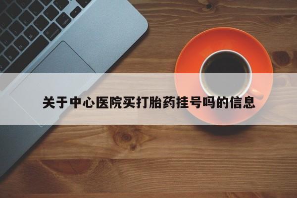 米非司酮片网上药店购买方式关于中心医院买打胎药挂号吗的信息
