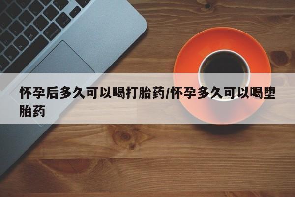 米非司酮片网上药店购买方式怀孕后多久可以喝打胎药/怀孕多久可以喝堕胎药