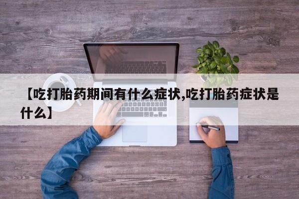 米非司酮片网上药店购买方式【吃打胎药期间有什么症状,吃打胎药症状是什么】