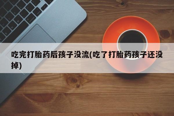米非司酮片网上药店购买方式吃完打胎药后孩子没流(吃了打胎药孩子还没掉)