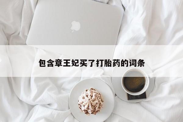 米非司酮片网上药店购买方式包含章王妃买了打胎药的词条