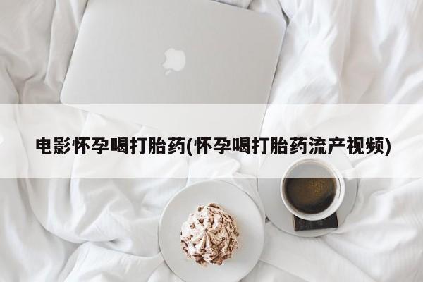 米非司酮片网上药店购买方式电影怀孕喝打胎药(怀孕喝打胎药流产视频)