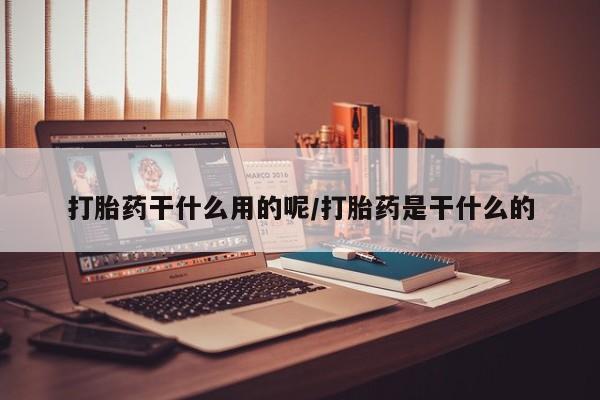 米非司酮片网上药店购买方式打胎药干什么用的呢/打胎药是干什么的
