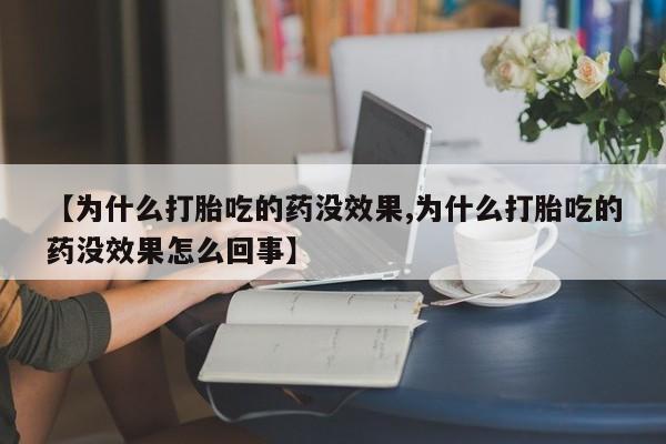 米非司酮片网上药店购买方式【为什么打胎吃的药没效果,为什么打胎吃的药没效果怎么回事】
