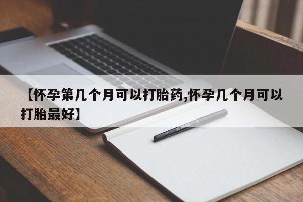 米非司酮片网上药店购买方式【怀孕第几个月可以打胎药,怀孕几个月可以打胎最好】