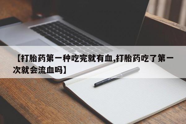 米非司酮片网上药店购买方式【打胎药第一种吃完就有血,打胎药吃了第一次就会流血吗】