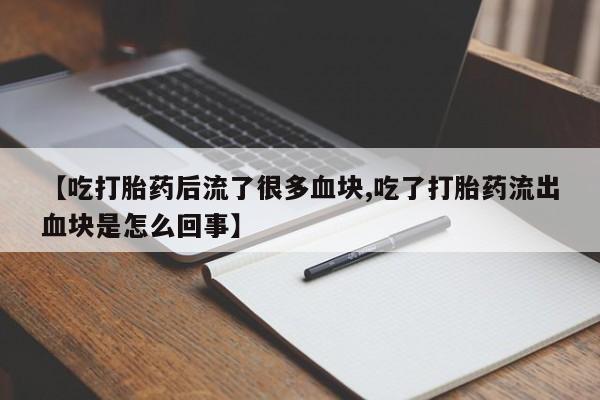 米非司酮片网上药店购买方式【吃打胎药后流了很多血块,吃了打胎药流出血块是怎么回事】