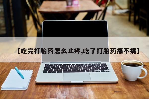 米非司酮片网上药店购买方式【吃完打胎药怎么止疼,吃了打胎药痛不痛】