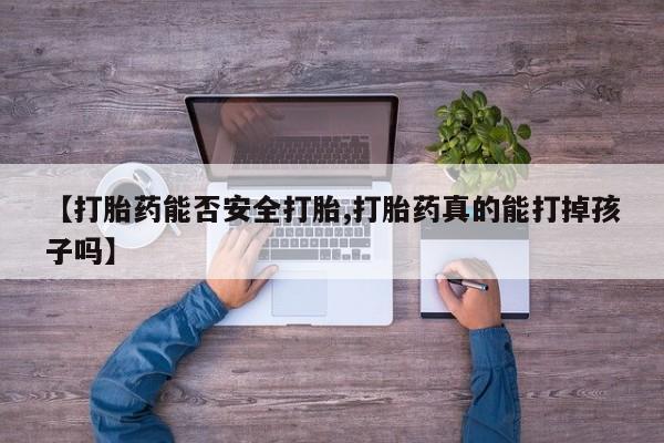 米非司酮片网上药店购买方式【打胎药能否安全打胎,打胎药真的能打掉孩子吗】
