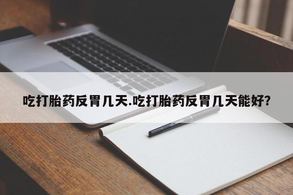 米非司酮片网上药店购买方式吃打胎药反胃几天.吃打胎药反胃几天能好？