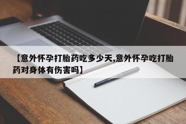 米非司酮片网上药店购买方式【意外怀孕打胎药吃多少天,意外怀孕吃打胎药对身体有伤害吗】