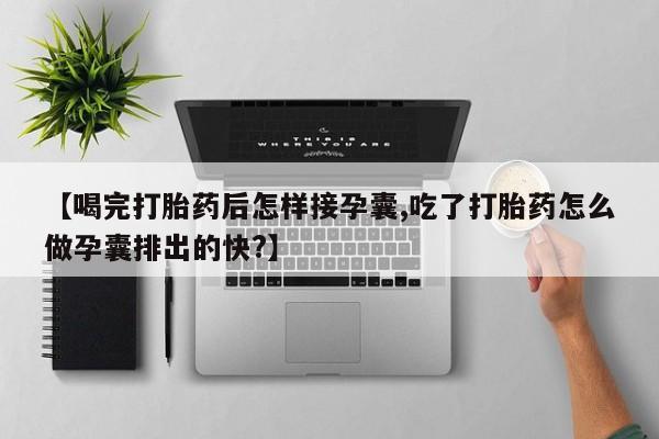 米非司酮片网上药店购买方式【喝完打胎药后怎样接孕囊,吃了打胎药怎么做孕囊排出的快?】