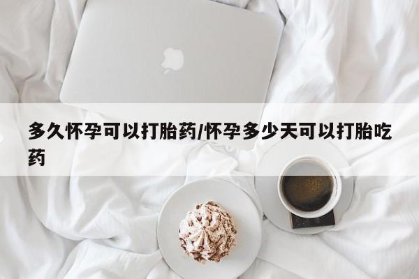 米非司酮片网上药店购买方式多久怀孕可以打胎药/怀孕多少天可以打胎吃药