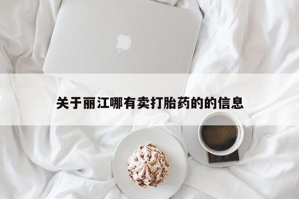 米非司酮片网上药店购买方式关于丽江哪有卖打胎药的的信息