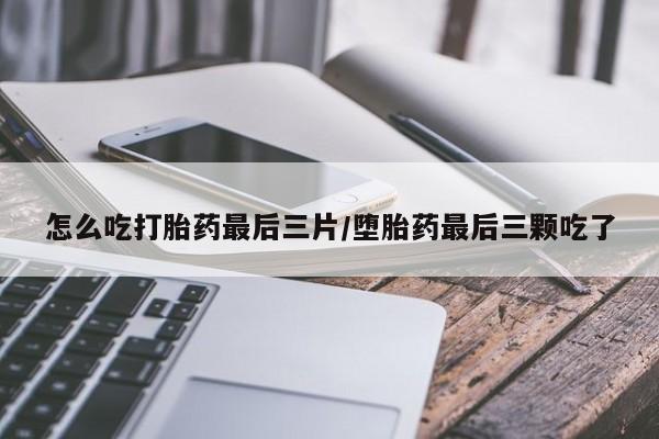 米非司酮片网上药店购买方式怎么吃打胎药最后三片/堕胎药最后三颗吃了