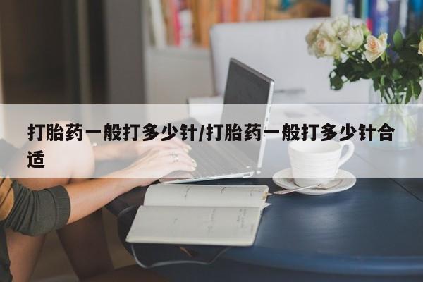 米非司酮片网上药店购买方式打胎药一般打多少针/打胎药一般打多少针合适