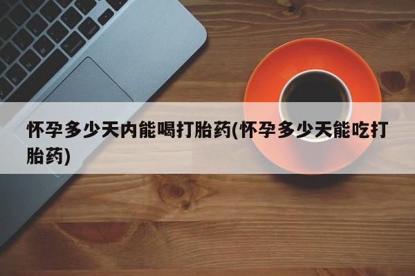 米非司酮片网上药店购买方式怀孕多少天内能喝打胎药(怀孕多少天能吃打胎药)