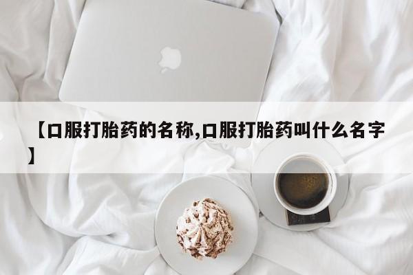 米非司酮片网上药店购买方式【口服打胎药的名称,口服打胎药叫什么名字】