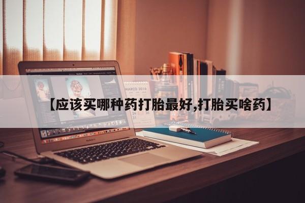 米非司酮片网上药店购买方式【应该买哪种药打胎最好,打胎买啥药】