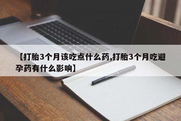 米非司酮片网上药店购买方式【打胎3个月该吃点什么药,打胎3个月吃避孕药有什么影响】