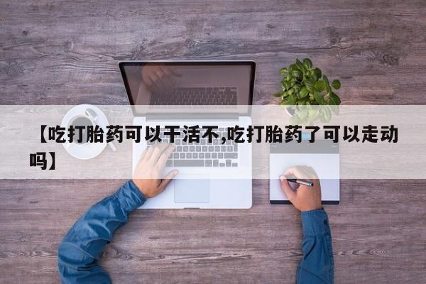 米非司酮片网上药店购买方式【吃打胎药可以干活不,吃打胎药了可以走动吗】