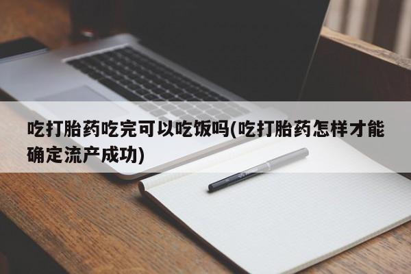 米非司酮片网上药店购买方式吃打胎药吃完可以吃饭吗(吃打胎药怎样才能确定流产成功)