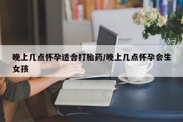 米非司酮片网上药店购买方式晚上几点怀孕适合打胎药/晚上几点怀孕会生女孩