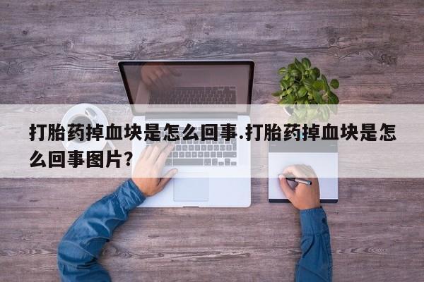 米非司酮片网上药店购买方式打胎药掉血块是怎么回事.打胎药掉血块是怎么回事图片？