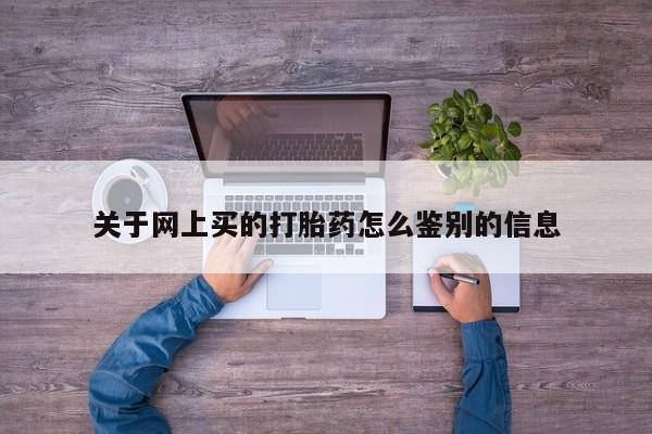 米非司酮片网上药店购买方式关于网上买的打胎药怎么鉴别的信息