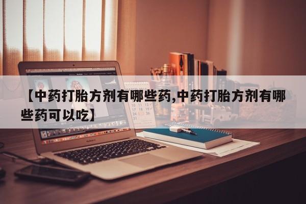 米非司酮片网上药店购买方式【中药打胎方剂有哪些药,中药打胎方剂有哪些药可以吃】