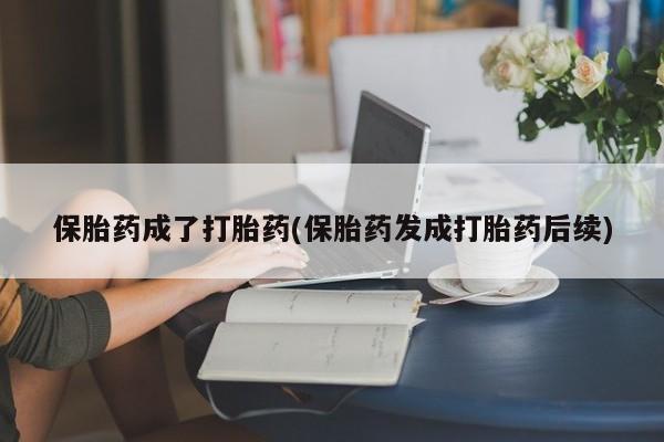 米非司酮片网上药店购买方式保胎药成了打胎药(保胎药发成打胎药后续)