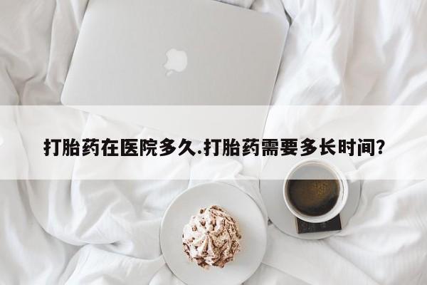 米非司酮片网上药店购买方式打胎药在医院多久.打胎药需要多长时间？
