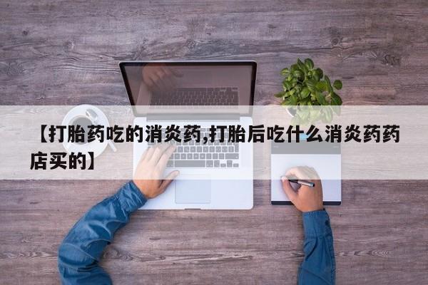 米非司酮片网上药店购买方式【打胎药吃的消炎药,打胎后吃什么消炎药药店买的】