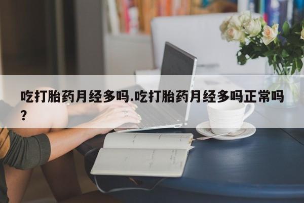 米非司酮片网上药店购买方式吃打胎药月经多吗.吃打胎药月经多吗正常吗？