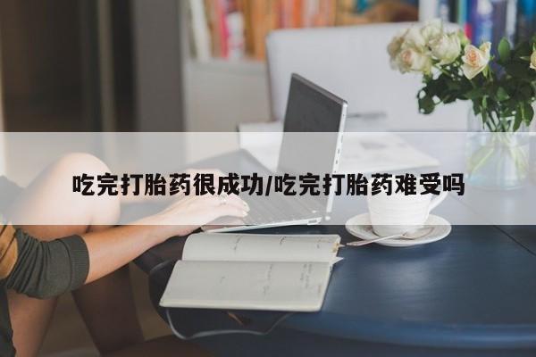 米非司酮片网上药店购买方式吃完打胎药很成功/吃完打胎药难受吗
