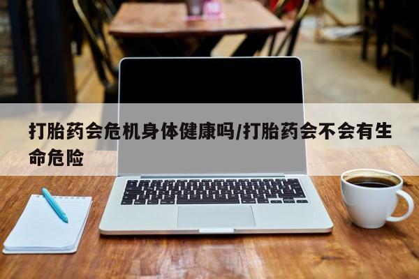 米非司酮片网上药店购买方式打胎药会危机身体健康吗/打胎药会不会有生命危险