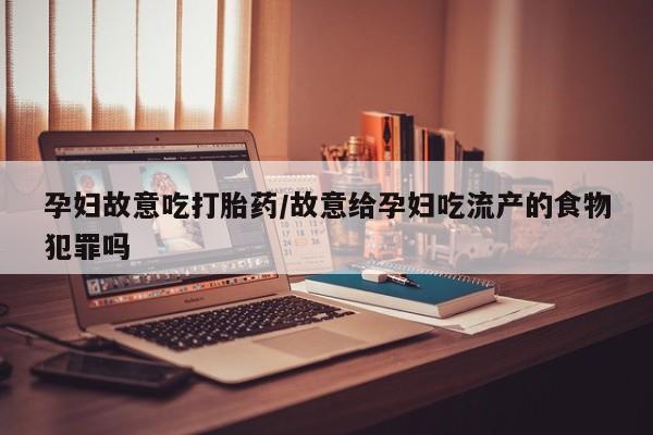 米非司酮片网上药店购买方式孕妇故意吃打胎药/故意给孕妇吃流产的食物犯罪吗