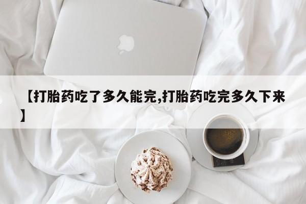 米非司酮片网上药店购买方式【打胎药吃了多久能完,打胎药吃完多久下来】