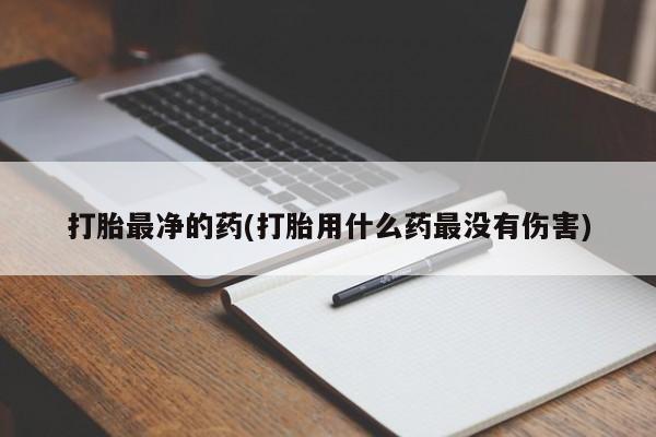 米非司酮片网上药店购买方式打胎最净的药(打胎用什么药最没有伤害)