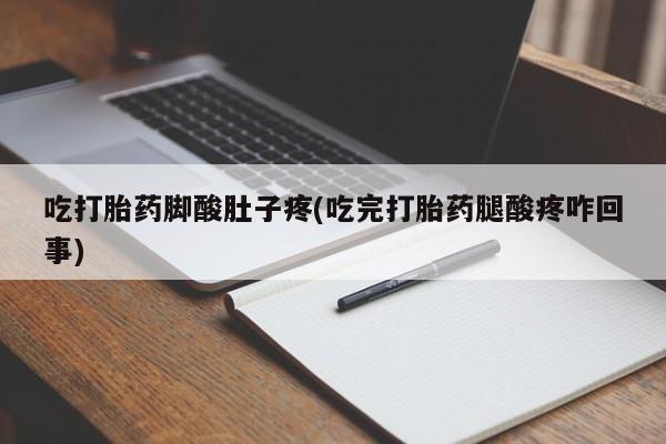 米非司酮片网上药店购买方式吃打胎药脚酸肚子疼(吃完打胎药腿酸疼咋回事)