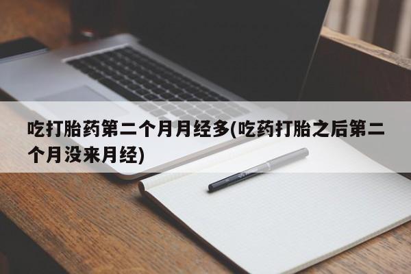 米非司酮片网上药店购买方式吃打胎药第二个月月经多(吃药打胎之后第二个月没来月经)