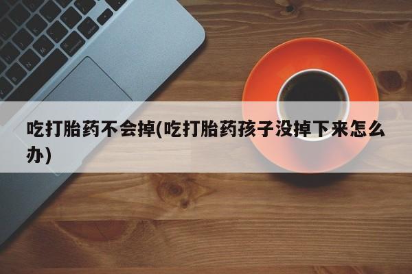 米非司酮片网上药店购买方式吃打胎药不会掉(吃打胎药孩子没掉下来怎么办)