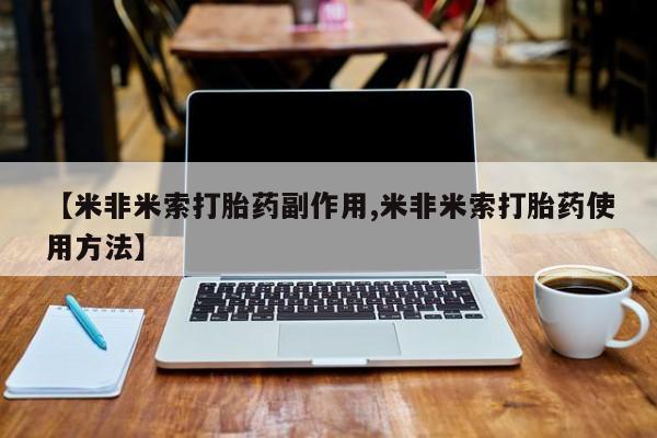 米非司酮片网上药店购买方式【米非米索打胎药副作用,米非米索打胎药使用方法】